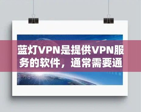 蓝灯VPN是提供VPN服务的软件，通常需要通过特定的下载链接或应用商店下载。以下是使用蓝灯VPN客户端的步骤