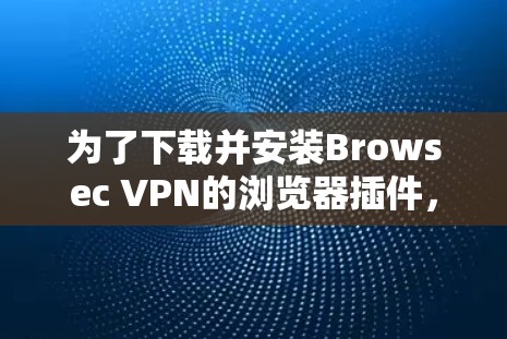 为了下载并安装Browsec VPN的浏览器插件,按照以下步骤操作 为了下载并安装Browsec VPN的浏览器插件,按照以下步骤操作