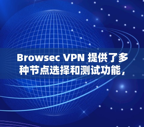 Browsec VPN 提供了多种节点选择和测试功能，以下是关于如何选择节点和测试线路的详细指导