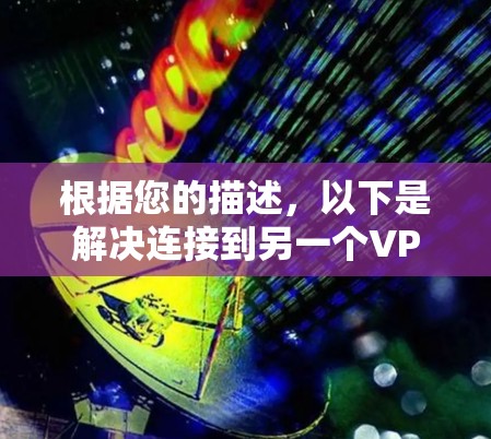 根据您的描述，以下是解决连接到另一个VPN的问题的步骤