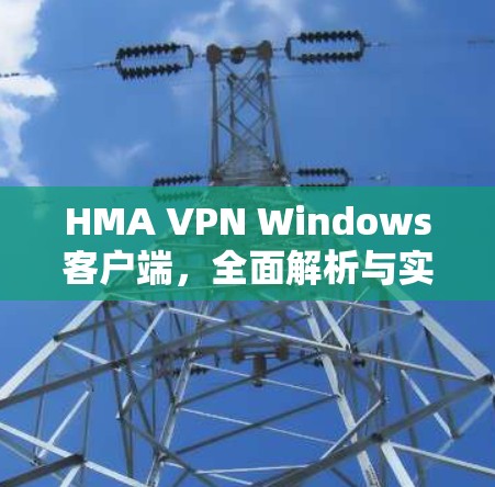 HMA VPN Windows客户端，全面解析与实践