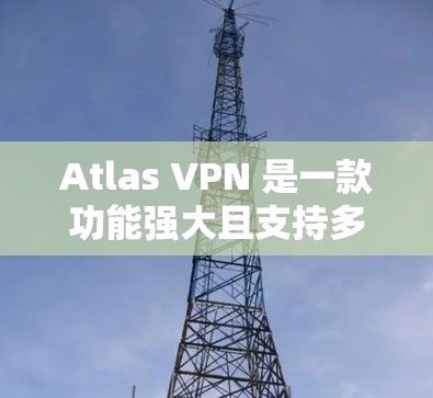 Atlas VPN 是一款功能强大且支持多种协议的VPN软件,提供多种配置选项和安全措施,支持多种设备端口连接,同时具备多语言支持和内容过滤功能。以下是其功能体验的详细介绍 Atlas VPN 是一款功能强大且支持多种协议的VPN软件,提供多种配置选项和安全措施,支持多种设备端口连接,同时具备多语言支持和内容过滤功能。以下是其功能体验的详细介绍