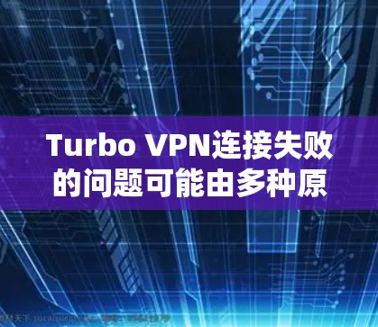 Turbo VPN连接失败的问题可能由多种原因引起，以下是一系列具体的解决方案，涵盖从检查网络到联系技术支持的步骤
