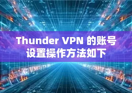 Thunder VPN 的账号设置操作方法如下