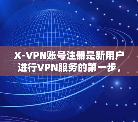 X-VPN账号注册是新用户进行VPN服务的第一步，以下是一些常见的新用户注册流程