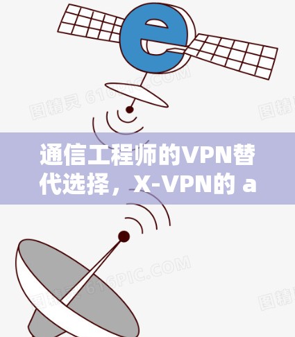 通信工程师的VPN替代选择，X-VPN的 alternatives