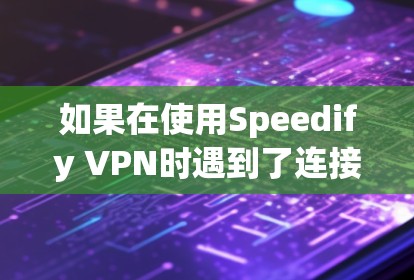 如果在使用Speedify VPN时遇到了连接问题，可以按照以下步骤进行优化和解决