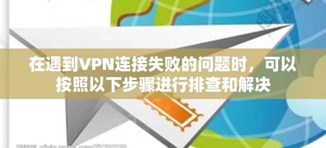 在遇到VPN连接失败的问题时,可以按照以下步骤进行排查和解决 在遇到VPN连接失败的问题时,可以按照以下步骤进行排查和解决