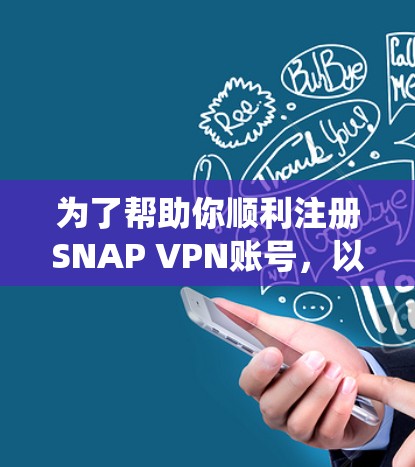 为了帮助你顺利注册SNAP VPN账号，以下将提供一个清晰的指南，涵盖从登录系统到退出SNAP VPN的所有步骤和注意事项