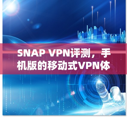 SNAP VPN评测，手机版的移动式VPN体验