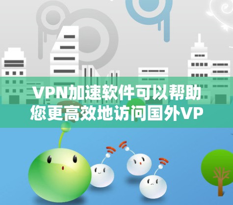 VPN加速软件可以帮助您更高效地访问国外VPN服务器，特别是在多端访问或长时间在线的情况下。以下是一些推荐的VPN加速软件，以及它们的功能和使用方法