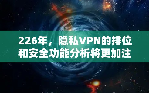 226年，隐私VPN的排位和安全功能分析将更加注重技术的先进性和对隐私的全面保护。以下是226年隐私VPN的安全功能分析