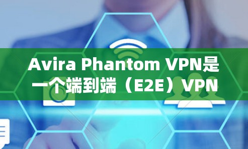 Avira Phantom VPN是一个端到端（E2E）VPN软件，允许用户访问互联网和本地设备。以下是获取Avira Phantom VPN客户端下载的步骤