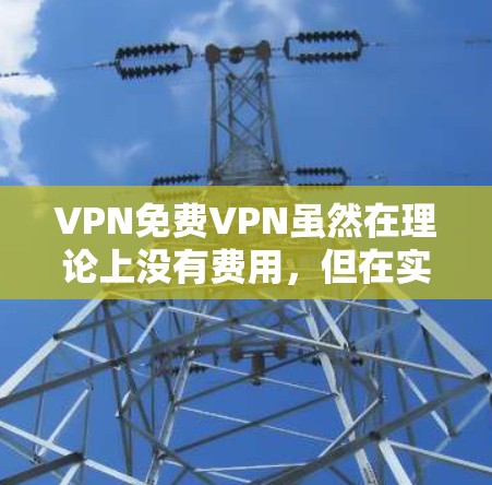 VPN免费VPN虽然在理论上没有费用,但在实际使用中可能面临延迟、网络不稳定等问题,用户需权衡使用体验与费用。以下是对功能体验的详细分析 VPN免费VPN虽然在理论上没有费用,但在实际使用中可能面临延迟、网络不稳定等问题,用户需权衡使用体验与费用。以下是对功能体验的详细分析