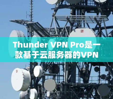 Thunder VPN Pro是一款基于云服务器的VPN工具，旨在提供高可用性和高效的网络连接。以下是对Thunder VPN Pro性能的评测和报告