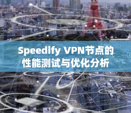 Speedify VPN节点的性能测试与优化分析