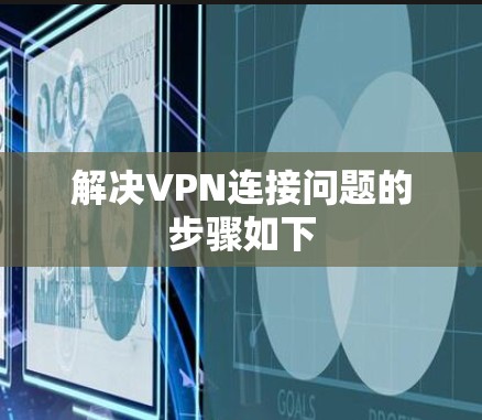 解决VPN连接问题的步骤如下 解决VPN连接问题的步骤如下