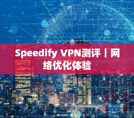 Speedify VPN测评｜网络优化体验