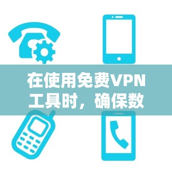 在使用免费VPN工具时，确保数据的安全性和网络的稳定是关键。以下是针对您在使用免费VPN工具时遇到的问题和解决方案的总结