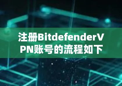 注册BitdefenderVPN账号的流程如下