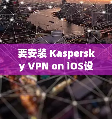 要安装 Kaspersky VPN on iOS设备（苹果版）步骤如下