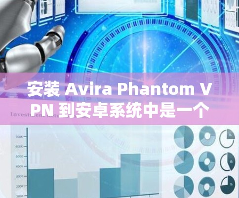 安装 Avira Phantom VPN 到安卓系统中是一个相对简单的步骤。以下是一个详细的安装指南 安装 Avira Phantom VPN 到安卓系统中是一个相对简单的步骤。以下是一个详细的安装指南