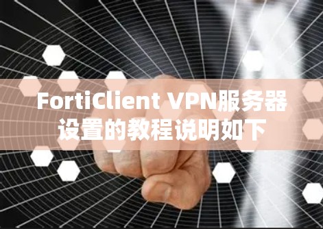 FortiClient VPN服务器设置的教程说明如下 FortiClient VPN服务器设置的教程说明如下