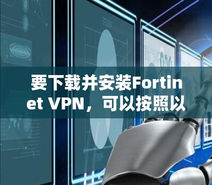 要下载并安装Fortinet VPN，可以按照以下步骤进行