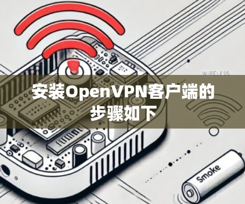 安装OpenVPN客户端的步骤如下 安装OpenVPN客户端的步骤如下