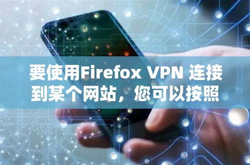 要使用Firefox VPN 连接到某个网站,您可以按照以下步骤操作 要使用Firefox VPN 连接到某个网站,您可以按照以下步骤操作
