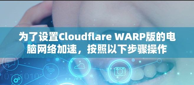 为了设置Cloudflare WARP版的电脑网络加速,按照以下步骤操作 为了设置Cloudflare WARP版的电脑网络加速,按照以下步骤操作