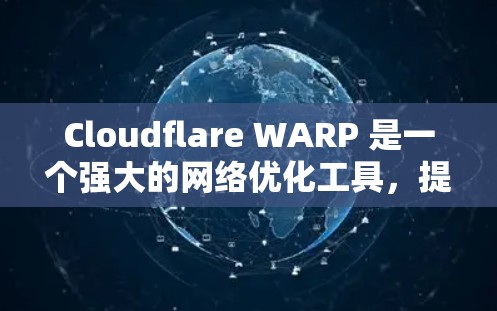 Cloudflare WARP 是一个强大的网络优化工具，提供多种功能以提升访问速度、安全性，并支持多路径和自动容错机制。以下是对 WARP 的详细总结