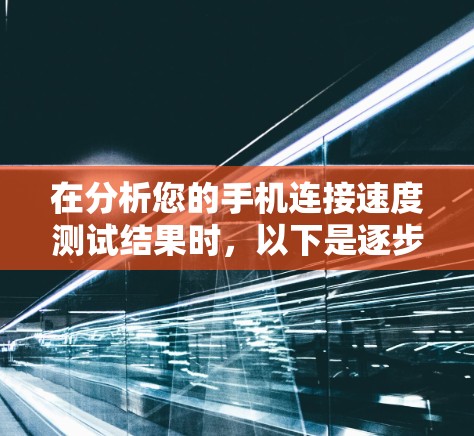 在分析您的手机连接速度测试结果时，以下是逐步的解决方案