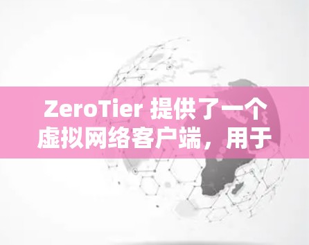 ZeroTier 提供了一个虚拟网络客户端，用于模拟虚拟网络环境。如果你需要下载客户端，可以按照以下步骤进行
