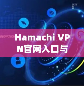 Hamachi VPN官网入口与LogMeIn客户端下载,安全快捷的VPN解决方案 Hamachi VPN官网入口与LogMeIn客户端下载,安全快捷的VPN解决方案