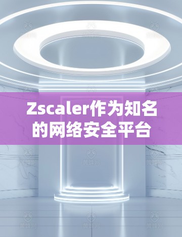 Zscaler作为知名的网络安全平台，提供全面的网络防护解决方案。以下是对其在安全架构、防护策略、关键组件、安全威胁、风险评估等方面进行的详细分析