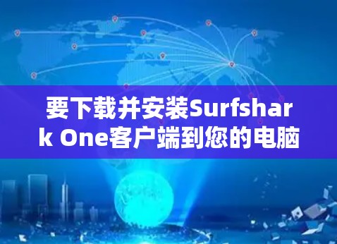 要下载并安装Surfshark One客户端到您的电脑，按照以下步骤进行