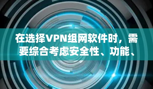 在选择VPN组网软件时，需要综合考虑安全性、功能、适用场景以及个人偏好。以下是对226年推荐的Tailscale、ZeroTier和OpenVPN的分析