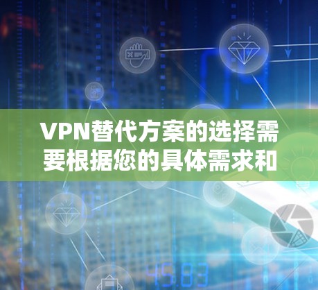 VPN替代方案的选择需要根据您的具体需求和使用场景来决定。以下是一些不同需求下的 VPN 替代方案指南