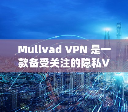 Mullvad VPN 是一款备受关注的隐私VPN应用，它以其独特的 privacy模式和丰富的功能赢得了大量用户的认可。以下是对Mullvad VPN的详细评测，重点分析其隐私VPN综合体验