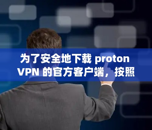 为了安全地下载 proton VPN 的官方客户端，按照以下步骤操作
