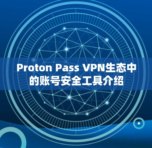 Proton Pass VPN生态中的账号安全工具介绍