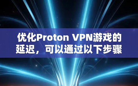 优化Proton VPN游戏的延迟，可以通过以下步骤实现