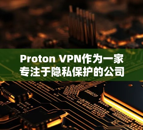 Proton VPN作为一家专注于隐私保护的公司，可能在安全性、隐私保护和用户体验方面具有独特的优势。以下是对Proton VPN的详细介绍