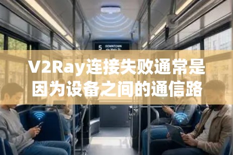 V2Ray连接失败通常是因为设备之间的通信路径存在问题。以下是常见的连接失败原因及解决方法