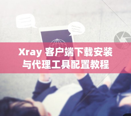 Xray 客户端下载安装与代理工具配置教程