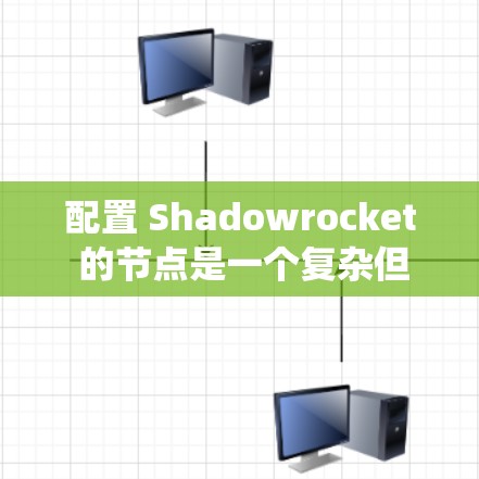 配置 Shadowrocket 的节点是一个复杂但系统性的过程，涉及多个步骤和注意事项。以下是对该过程的清晰总结