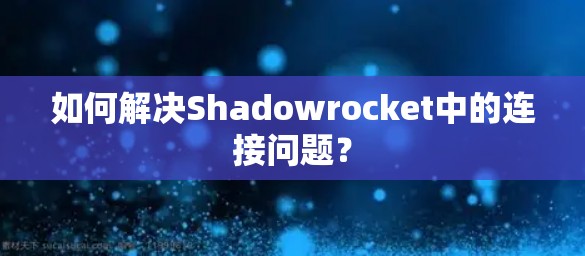 如何解决Shadowrocket中的连接问题？