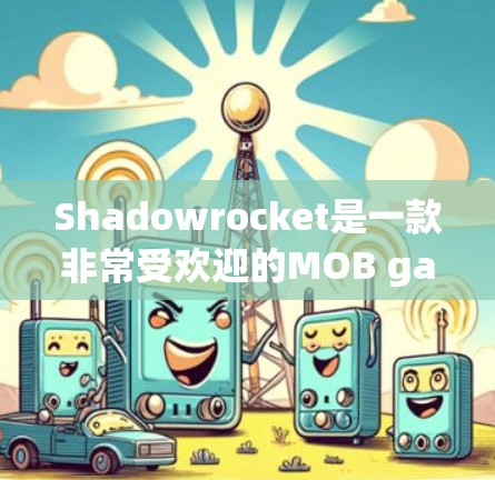 Shadowrocket是一款非常受欢迎的MOB game，适合新手使用。以下是一些新手教程和使用技巧，帮助你快速上手