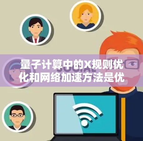 量子计算中的X规则优化和网络加速方法是优化量子计算性能的重要策略。以下是它们的详细解释 量子计算中的X规则优化和网络加速方法是优化量子计算性能的重要策略。以下是它们的详细解释